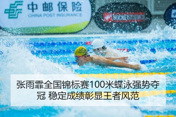 张雨霏全国锦标赛100米蝶泳强势夺冠 稳定成绩彰显王者风范