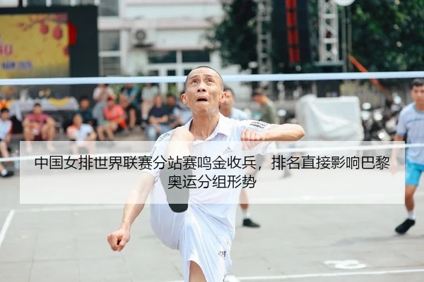 中国女排世界联赛分站赛鸣金收兵，排名直接影响巴黎奥运分组形势