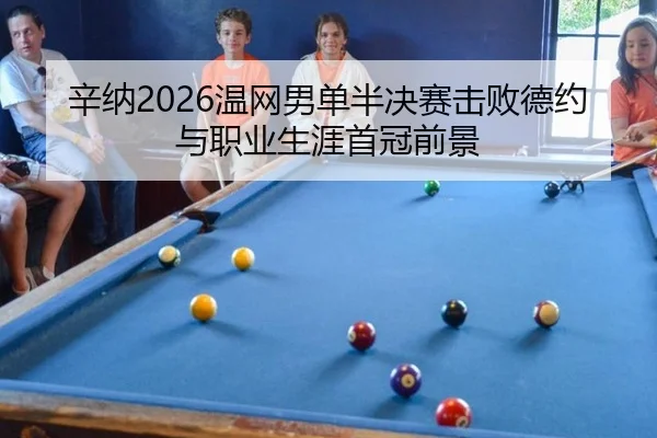 辛纳2026温网男单半决赛击败德约与职业生涯首冠前景